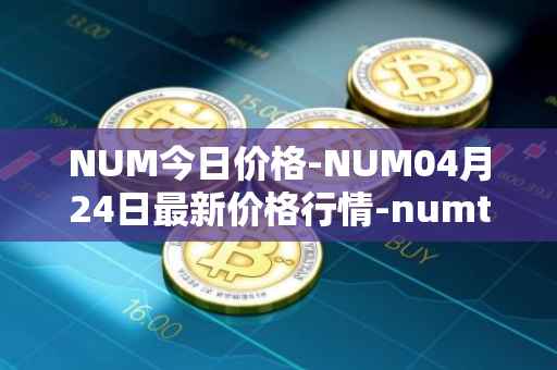 NUM今日价格-NUM04月24日最新价格行情-numtoken最新走势消息