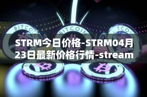 STRM今日价格-STRM04月23日最新价格行情-streamcoin最新走势消息