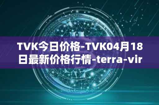 TVK今日价格-TVK04月18日最新价格行情-terra-virtua-kolect最新走势消息