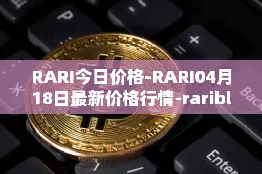 RARI今日价格-RARI04月18日最新价格行情-rarible最新走势消息
