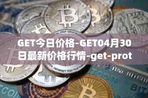 GET今日价格-GET04月30日最新价格行情-get-protocol最新走势消息