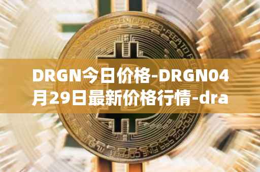 DRGN今日价格-DRGN04月29日最新价格行情-dragonchain最新走势消息