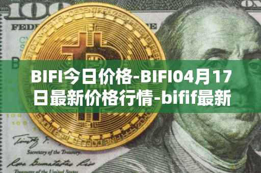 BIFI今日价格-BIFI04月17日最新价格行情-bifif最新走势消息