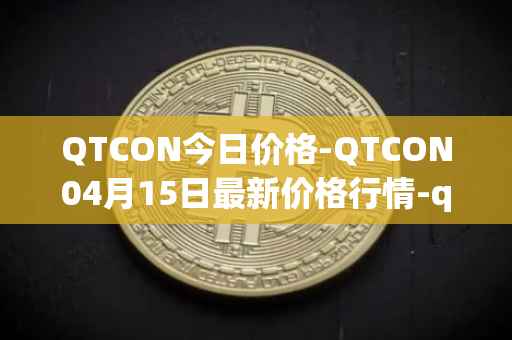 QTCON今日价格-QTCON04月15日最新价格行情-qtcon最新走势消息