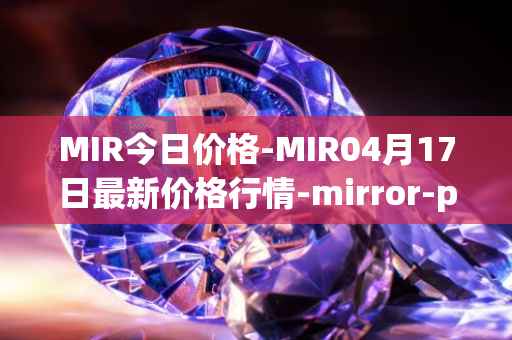 MIR今日价格-MIR04月17日最新价格行情-mirror-protocol最新走势消息