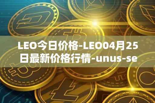 LEO今日价格-LEO04月25日最新价格行情-unus-sed-leo最新走势消息