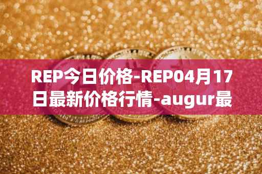 REP今日价格-REP04月17日最新价格行情-augur最新走势消息