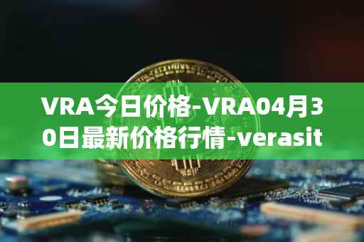 VRA今日价格-VRA04月30日最新价格行情-verasity最新走势消息