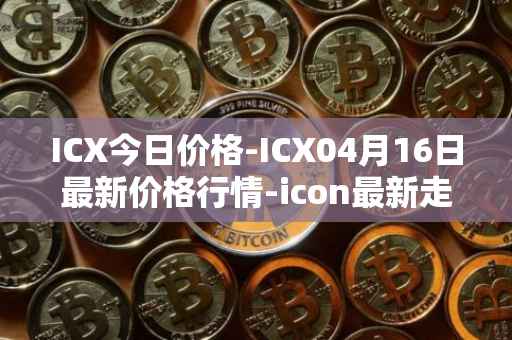 ICX今日价格-ICX04月16日最新价格行情-icon最新走势消息