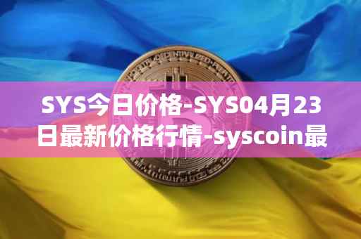 SYS今日价格-SYS04月23日最新价格行情-syscoin最新走势消息