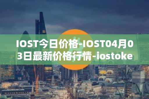 IOST今日价格-IOST04月03日最新价格行情-iostoken最新走势消息