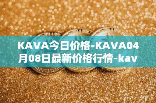 KAVA今日价格-KAVA04月08日最新价格行情-kava最新走势消息