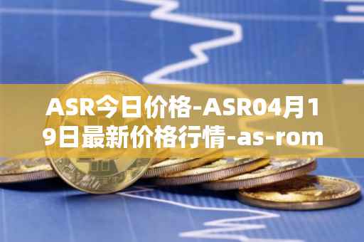 ASR今日价格-ASR04月19日最新价格行情-as-roma最新走势消息
