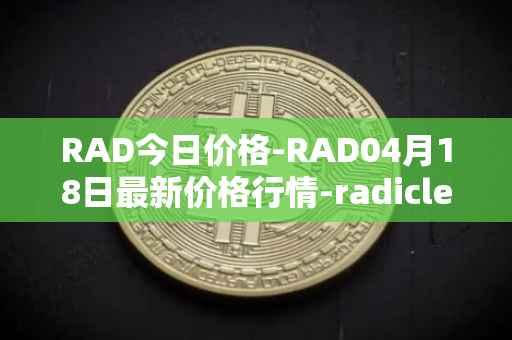 RAD今日价格-RAD04月18日最新价格行情-radicle最新走势消息