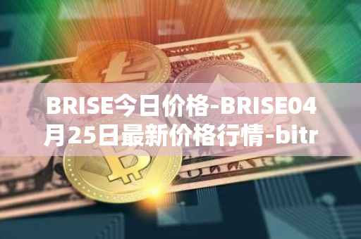 BRISE今日价格-BRISE04月25日最新价格行情-bitrise-token最新走势消息