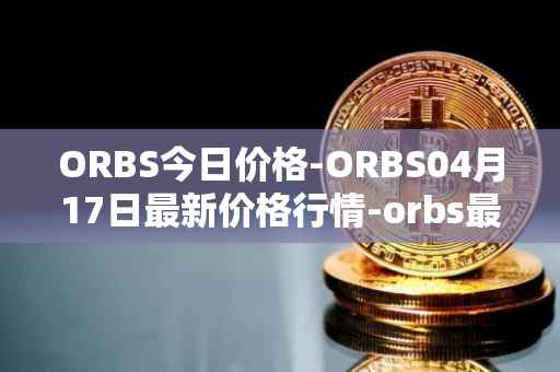 ORBS今日价格-ORBS04月17日最新价格行情-orbs最新走势消息