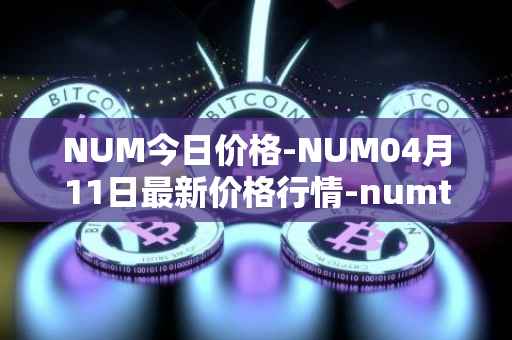 NUM今日价格-NUM04月11日最新价格行情-numtoken最新走势消息