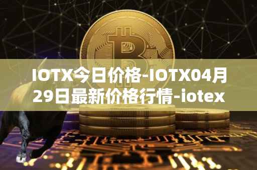 IOTX今日价格-IOTX04月29日最新价格行情-iotex最新走势消息