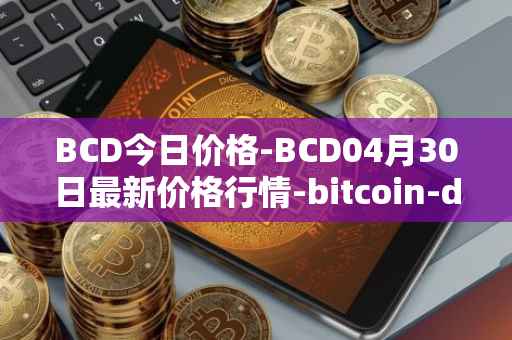BCD今日价格-BCD04月30日最新价格行情-bitcoin-diamond最新走势消息