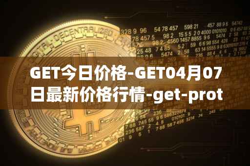 GET今日价格-GET04月07日最新价格行情-get-protocol最新走势消息