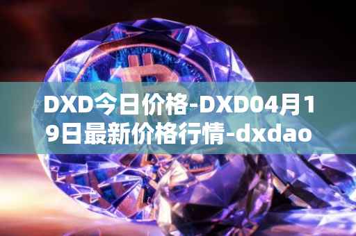 DXD今日价格-DXD04月19日最新价格行情-dxdao最新走势消息