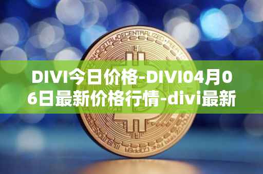 DIVI今日价格-DIVI04月06日最新价格行情-divi最新走势消息
