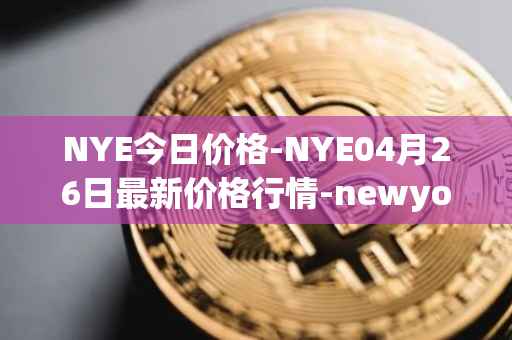 NYE今日价格-NYE04月26日最新价格行情-newyork-exchange最新走势消息
