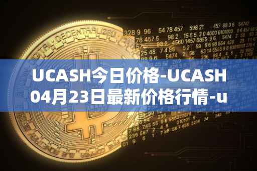 UCASH今日价格-UCASH04月23日最新价格行情-ucash最新走势消息