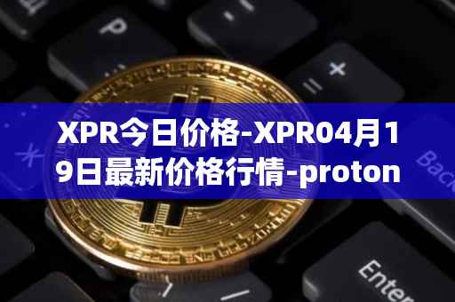 XPR今日价格-XPR04月19日最新价格行情-proton最新走势消息