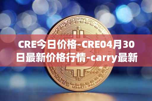 CRE今日价格-CRE04月30日最新价格行情-carry最新走势消息