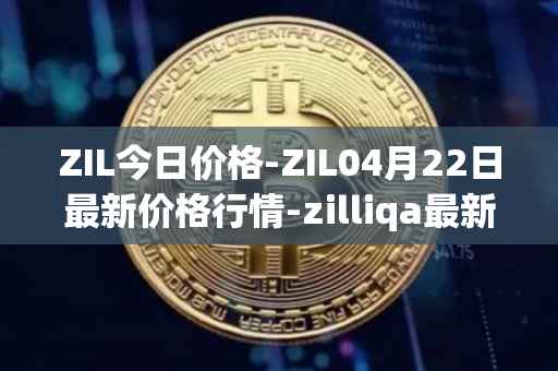 ZIL今日价格-ZIL04月22日最新价格行情-zilliqa最新走势消息