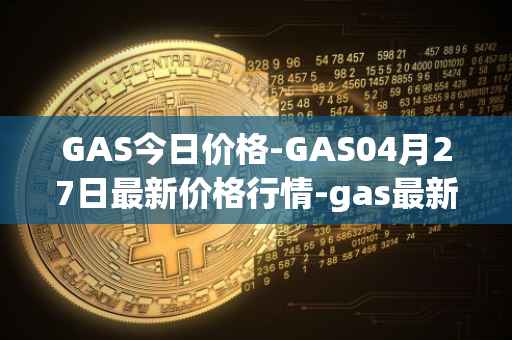 GAS今日价格-GAS04月27日最新价格行情-gas最新走势消息