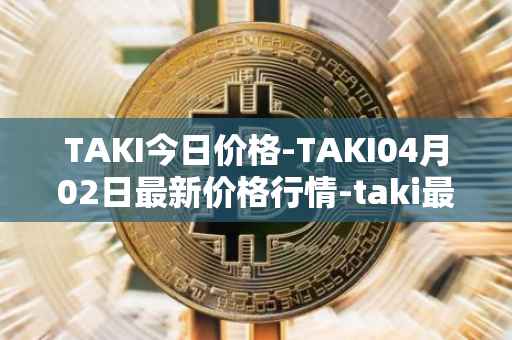 TAKI今日价格-TAKI04月02日最新价格行情-taki最新走势消息