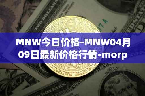 MNW今日价格-MNW04月09日最新价格行情-morpheus-network最新走势消息