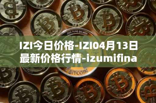 IZI今日价格-IZI04月13日最新价格行情-izumifinance最新走势消息