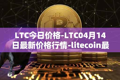 LTC今日价格-LTC04月14日最新价格行情-litecoin最新走势消息