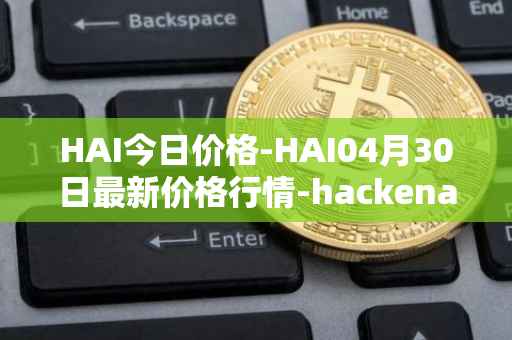 HAI今日价格-HAI04月30日最新价格行情-hackenai最新走势消息