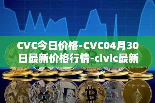CVC今日价格-CVC04月30日最新价格行情-civic最新走势消息