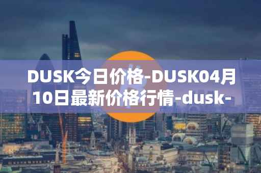 DUSK今日价格-DUSK04月10日最新价格行情-dusk-network最新走势消息