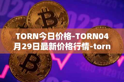 TORN今日价格-TORN04月29日最新价格行情-tornado-cash最新走势消息