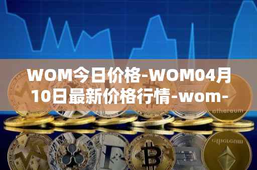 WOM今日价格-WOM04月10日最新价格行情-wom-token最新走势消息