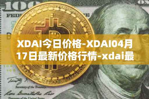 XDAI今日价格-XDAI04月17日最新价格行情-xdai最新走势消息