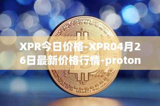XPR今日价格-XPR04月26日最新价格行情-proton最新走势消息