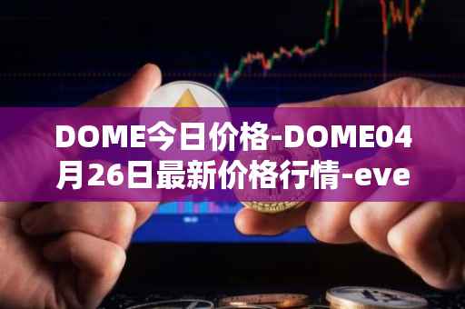 DOME今日价格-DOME04月26日最新价格行情-everdome最新走势消息