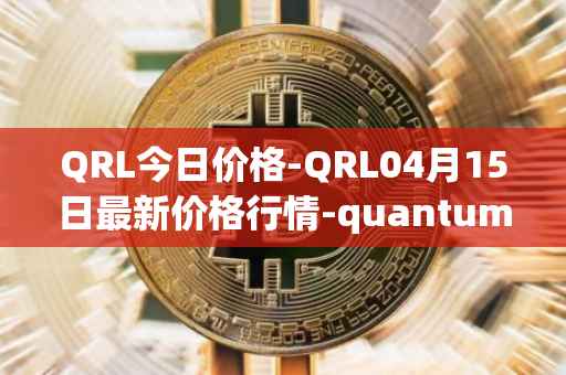 QRL今日价格-QRL04月15日最新价格行情-quantum-resistant-ledger最新走势消息