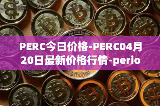 PERC今日价格-PERC04月20日最新价格行情-perion最新走势消息