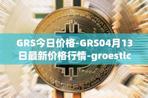 GRS今日价格-GRS04月13日最新价格行情-groestlcoin最新走势消息