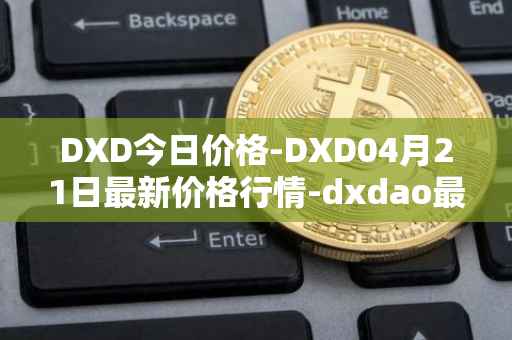 DXD今日价格-DXD04月21日最新价格行情-dxdao最新走势消息