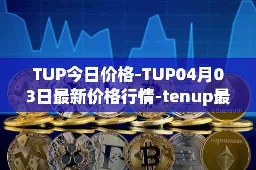TUP今日价格-TUP04月03日最新价格行情-tenup最新走势消息