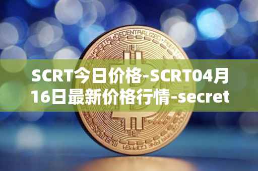 SCRT今日价格-SCRT04月16日最新价格行情-secret最新走势消息